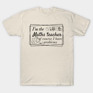 I'm the maths teacher of course I have problems, design for bright colors T-Shirt